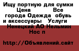 Ищу портную для сумки › Цена ­ 1 000 - Все города Одежда, обувь и аксессуары » Услуги   . Ненецкий АО,Нельмин Нос п.